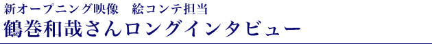 新オープニング映像　絵コンテ担当　鶴巻和哉さんロングインタビュー